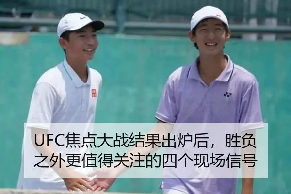 UFC焦点大战结果出炉后，胜负之外更值得关注的四个现场信号